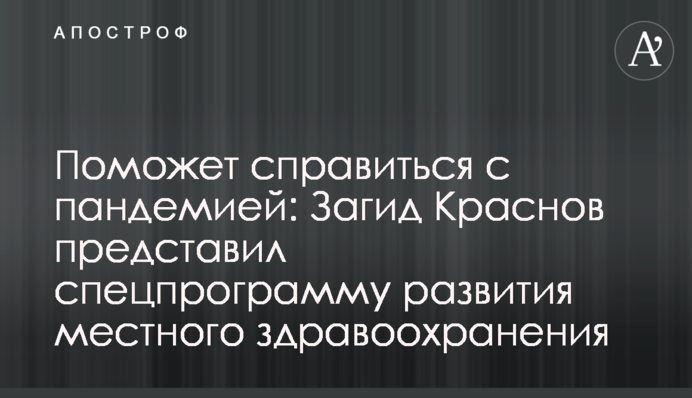 Допоможе впоратися з пандемією: Загід Краснов представив спецпрограму розвитку місцевої охорони здоров'я