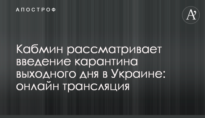 Кабмин рассматривает введение карантина выходного дня в Украине: онлайн трансляция