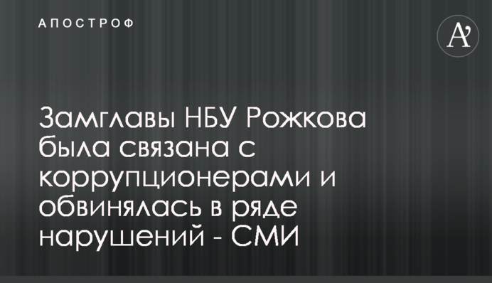Заступник голови НБУ Рожкова була пов'язана з корупціонерами і звинувачувалася в ряді порушень - ЗМІ