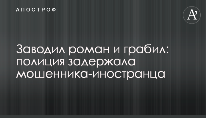 Заводив роман і грабував: поліція затримала шахрая-іноземця