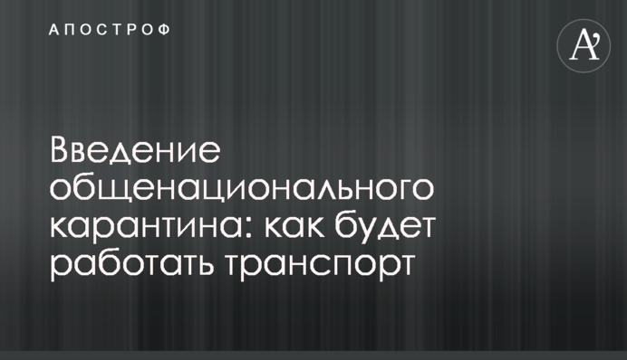 ​Введення загальнонаціонального карантину: як працюватиме транспорт