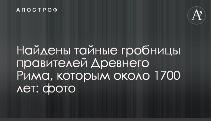 Найдены тайные гробницы правителей Древнего Рима, которым около 1700 лет: фото