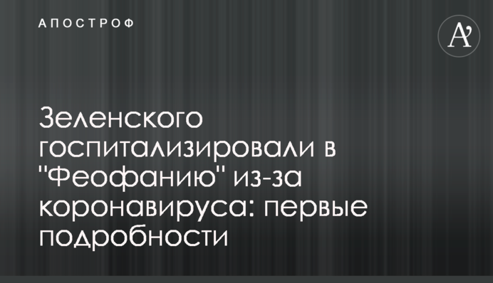 Зеленського госпіталізували в "Феофанію" через коронавірус: перші подробиці