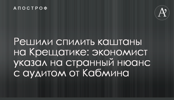 Вирішили спиляти каштани на Хрещатику: економіст вказав на дивний нюанс з аудитом від Кабміну