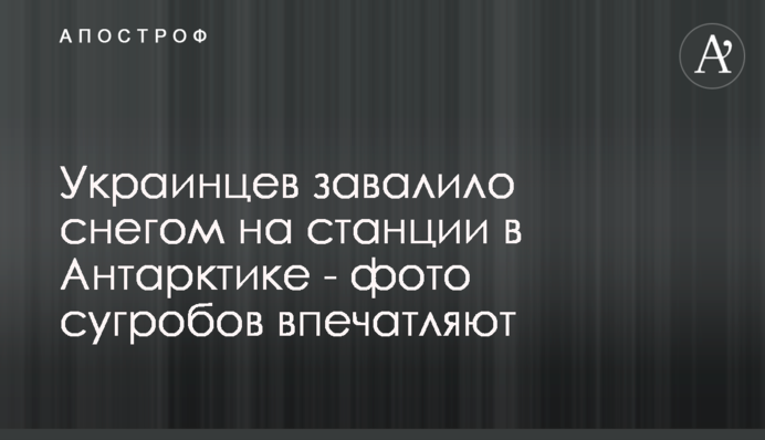 Украинцев завалило снегом на станции в Антарктике - фото сугробов впечатляют