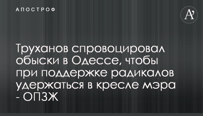 Труханов спровоцировал обыски в Одессе, чтобы при поддержке радикалов удержаться в кресле мэра - ОПЗЖ