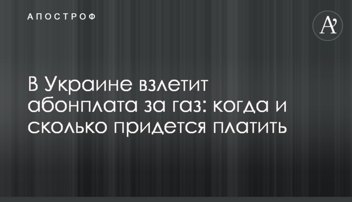 В Україні злетить абонплата за газ: коли і скільки доведеться платити