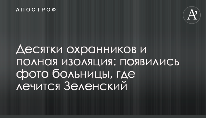 Десятки охоронців і повна ізоляція: з'явилися фото лікарні, де лікується Зеленський