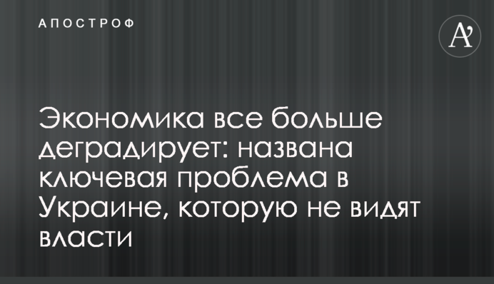 ​Економіка все більше деградує: названо ключову проблему в Україні, яку не бачить влада