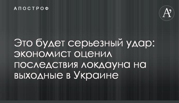 Это будет серьезный удар: экономист оценил последствия локдауна на выходные в Украине