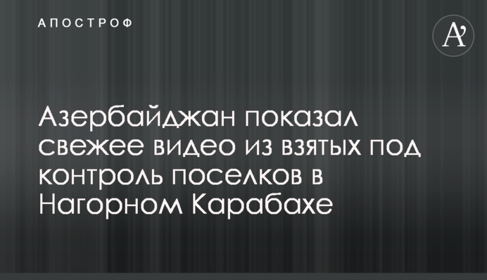 Азербайджан показав свіже відео з узятих під контроль селищ в Нагірному Карабасі