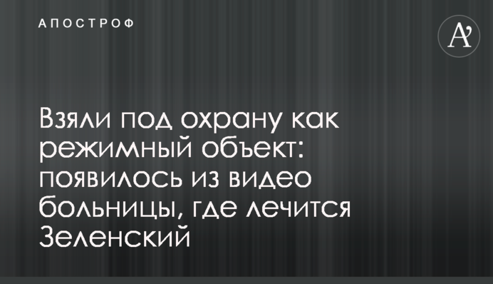 Взяли під охорону як режимний об'єкт: з'явилося з відео лікарні, де лікується Зеленський
