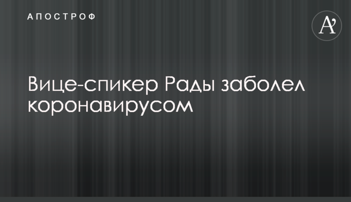 Вице-спикер Рады заболел коронавирусом