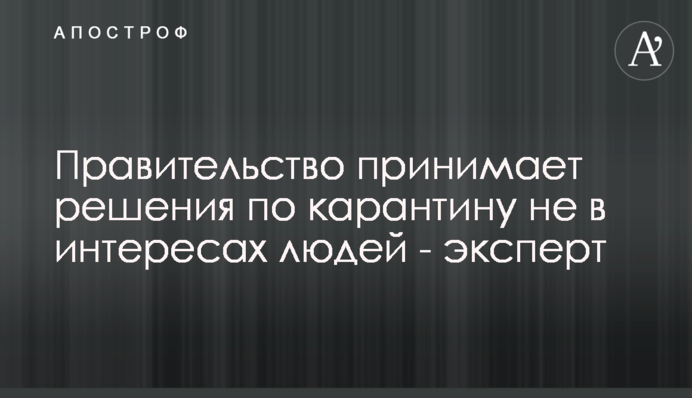Уряд ухвалює рішення щодо карантину не в інтересах людей - експерт