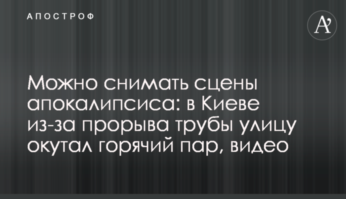 Можна знімати сцени апокаліпсису: в Києві через прорив труби вулицю огорнула гаряча пара, відео