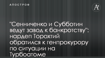"Сенниченко и Субботин ведут завод к банкротству": нардеп Торохтий обратился к генпрокурору по ситуации на Турбоатоме