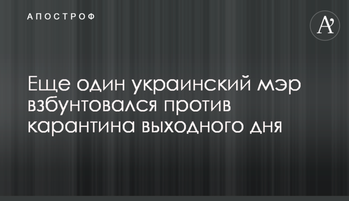 Еще один украинский мэр взбунтовался против карантина выходного дня