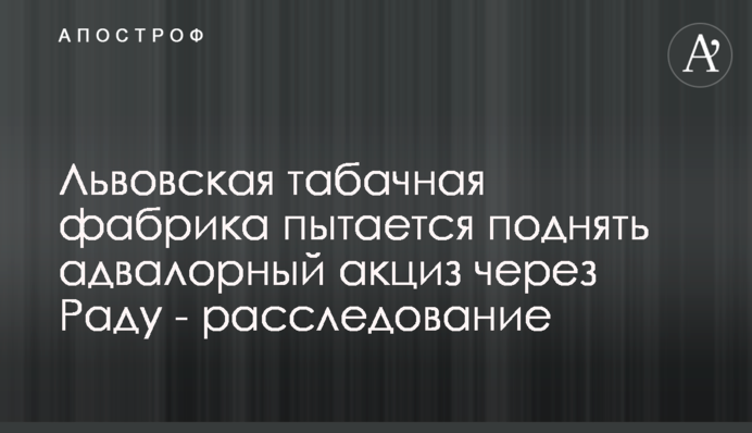 Львівська тютюнова фабрика намагається підняти адвалорний акциз через Раду - розслідування