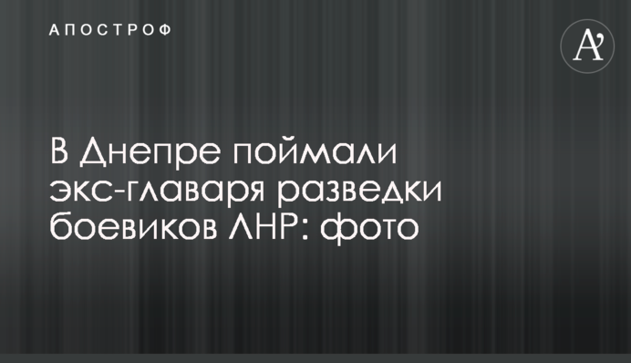 В Днепре поймали экс-главаря разведки боевиков ЛНР: фото