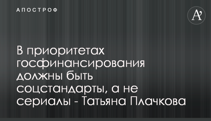 В приоритетах госфинансирования должны быть соцстандарты, а не сериалы - Татьяна Плачкова