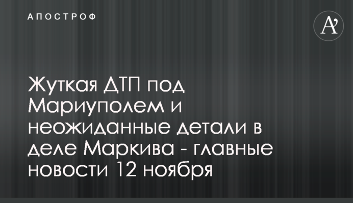 Страшна ДТП під Маріуполем і несподівані деталі у справі Марківа - головні новини 12 листопада