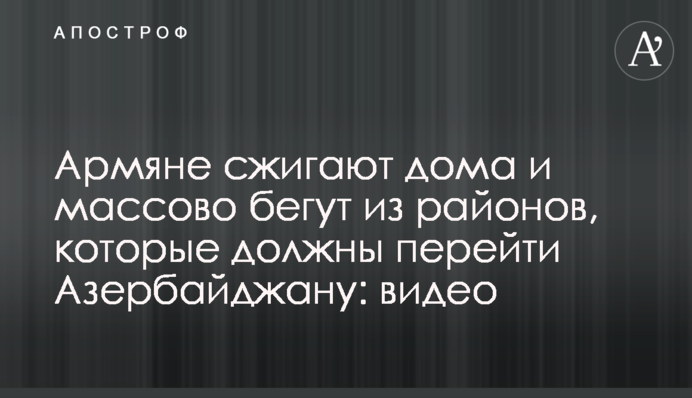 Армяне сжигают дома и массово бегут из районов, которые должны перейти Азербайджану: видео