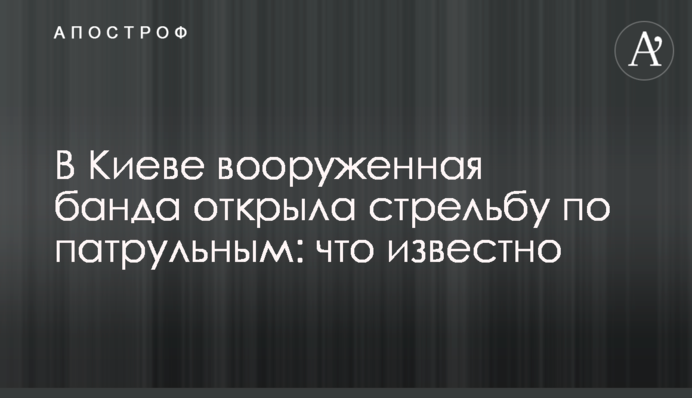 В Киеве вооруженная банда открыла стрельбу по патрульным: что известно