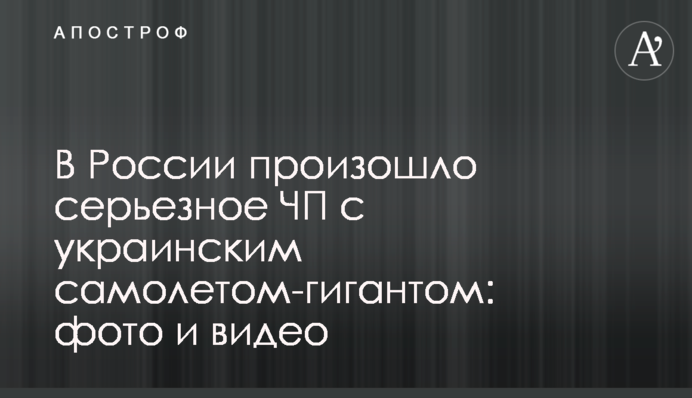 У Росії сталася серйозна НП з українським літаком-гігантом: фото і відео