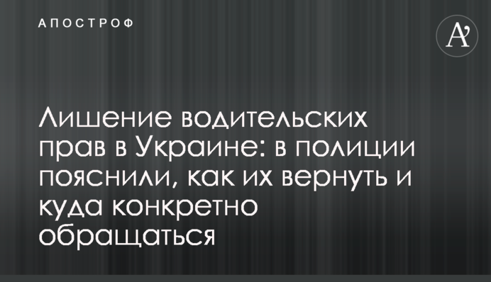 Позбавлення водійських прав в Україні: в поліції пояснили, як їх повернути і куди конкретно звертатися