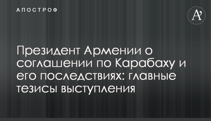 Президент Вірменії про угоду щодо Карабаху і її наслідки: головні тези виступу