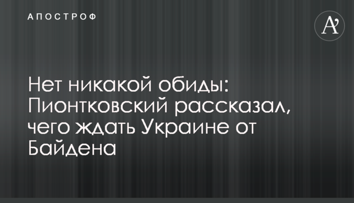Нет никакой обиды: Пионтковский рассказал, чего ждать Украине от Байдена