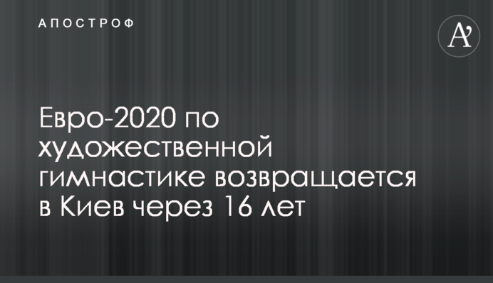 Євро-2020 з художньої гімнастики повертається до Києва через 16 років