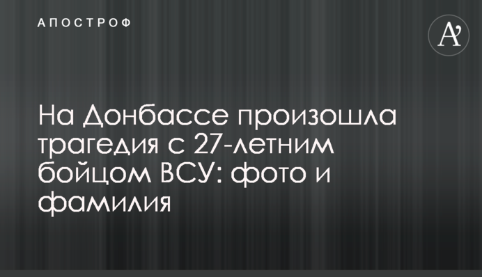 На Донбассе произошла трагедия с 27-летним бойцом ВСУ: фото и фамилия