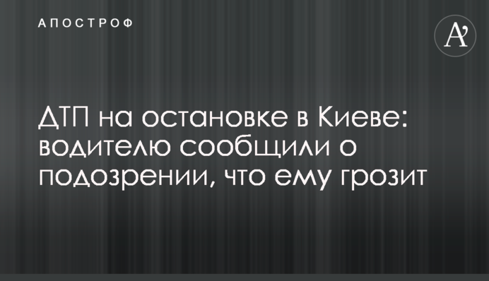 ДТП на зупинці в Києві: водієві повідомили про підозру, що йому загрожує