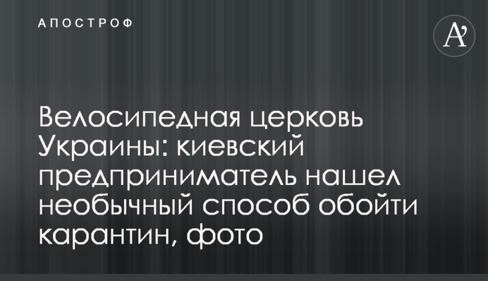 Велосипедна церква України: київський підприємець знайшов незвичний спосіб обійти карантин, фото