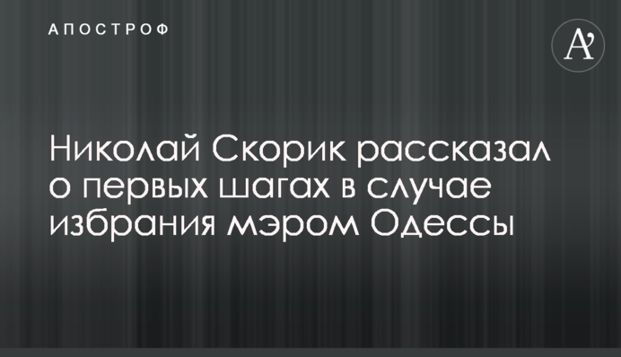 Микола Скорик розповів про перші кроки в разі обрання мером Одеси