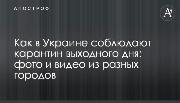 Як в Україні дотримуються карантину вихідного дня: фото і відео з різних міст
