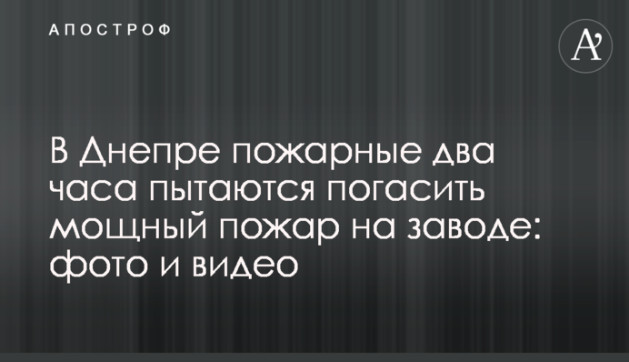 У Дніпрі пожежники два години намагаються погасити потужну пожежу на заводі: фото і відео