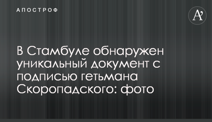 В Стамбуле обнаружен уникальный документ с подписью гетьмана Скоропадского: фото