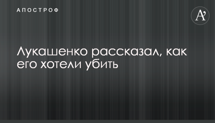 Лукашенко рассказал, как его хотели убить