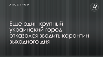 Ще одне велике українське місто відмовилося вводити карантин вихідного дня
