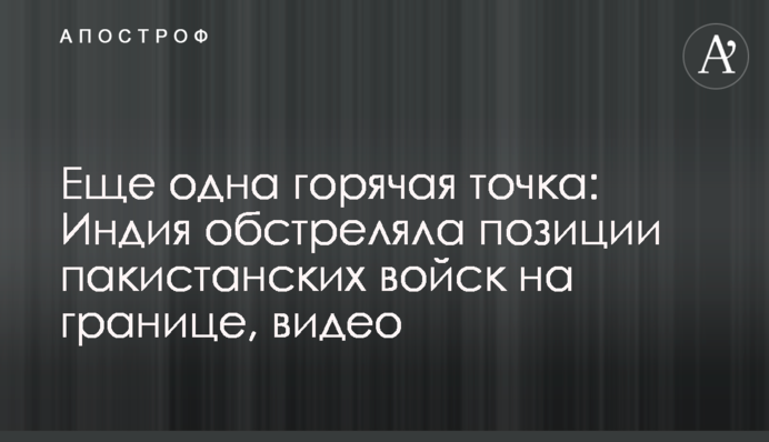 Ще одна гаряча точка: Індія обстріляла позиції пакистанських військ на кордоні, відео