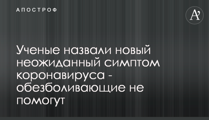 Ученые назвали новый неожиданный симптом коронавируса - обезболивающие не помогут
