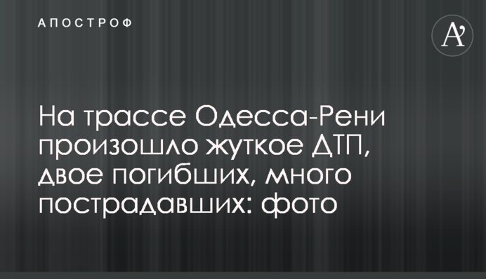 На трасі Одеса-Рені сталася жахлива ДТП, двоє загиблих, багато постраждалих: фото