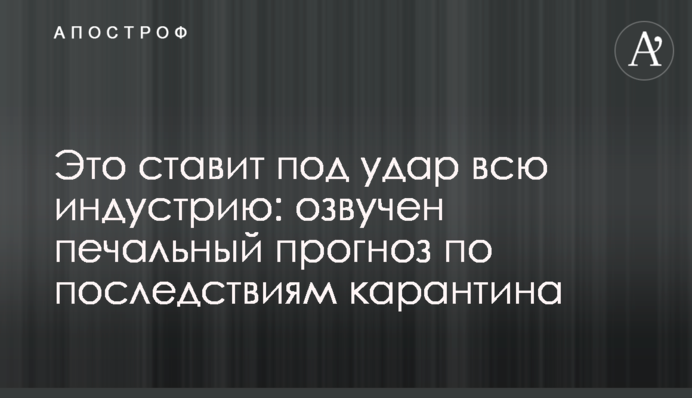 Это ставит под удар всю индустрию: озвучен печальный прогноз по последствиям карантина