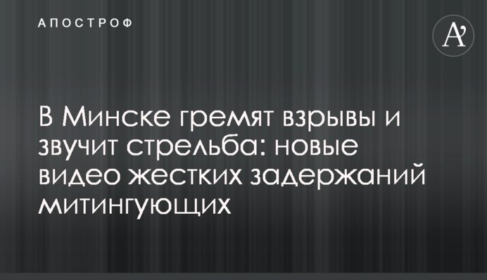 У Мінську лунають вибухи і звучить стрілянина: нові відео жорстких затримань мітингувальників