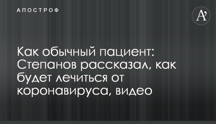 Как обычный пациент: Степанов рассказал, как будет лечиться от коронавируса, видео