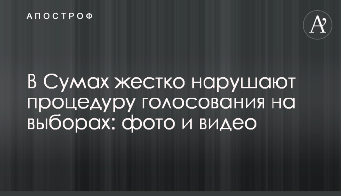 У Сумах жорстко порушують процедуру голосування на виборах: фото і відео