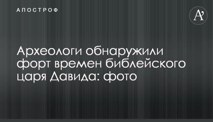 Археологи обнаружили форт времен библейского царя Давида: фото