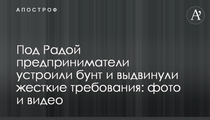Під Радою підприємці влаштували бунт і висунули жорсткі вимоги: фото і відео
